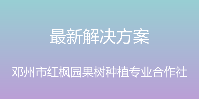 最新解决方案 - 邓州市红枫园果树种植专业合作社